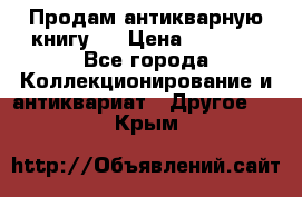 Продам антикварную книгу.  › Цена ­ 5 000 - Все города Коллекционирование и антиквариат » Другое   . Крым